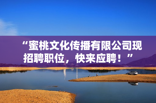“蜜桃文化传播有限公司现招聘职位，快来应聘！”