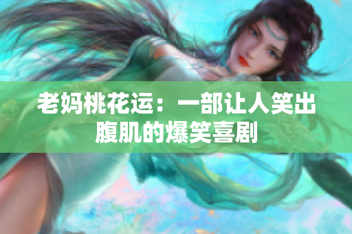 老妈桃花运：一部让人笑出腹肌的爆笑喜剧
