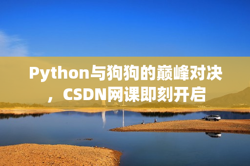 Python与狗狗的巅峰对决，CSDN网课即刻开启