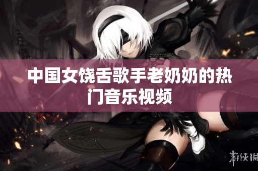 中国女饶舌歌手老奶奶的热门音乐视频