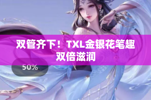 双管齐下！TXL金银花笔趣双倍滋润