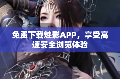 免费下载魅影APP，享受高速安全浏览体验