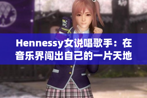 Hennessy女说唱歌手：在音乐界闯出自己的一片天地