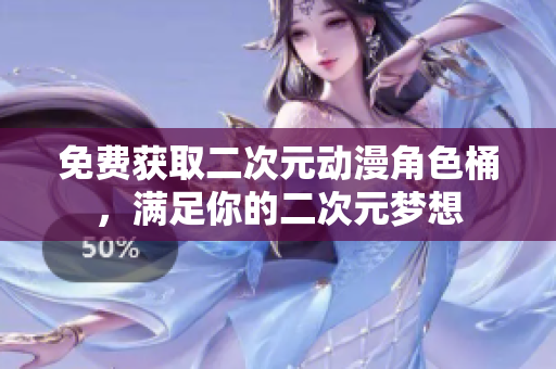 免费获取二次元动漫角色桶，满足你的二次元梦想