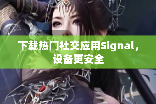 下载热门社交应用Signal，设备更安全
