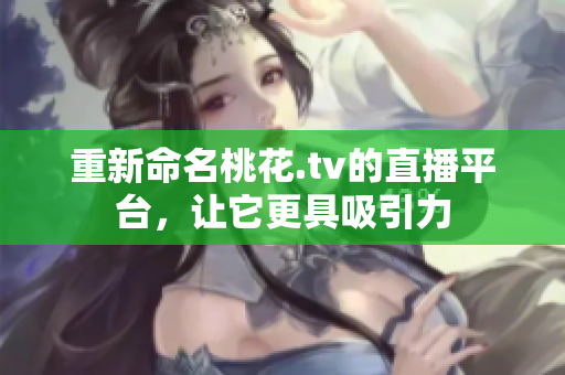 重新命名桃花.tv的直播平台，让它更具吸引力