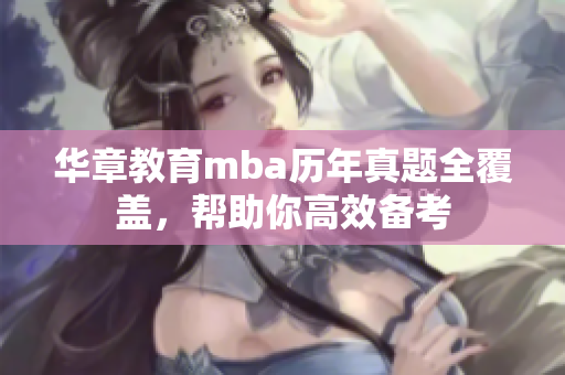 华章教育mba历年真题全覆盖，帮助你高效备考