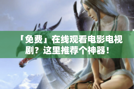 「免费」在线观看电影电视剧？这里推荐个神器！
