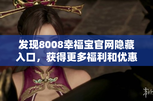 发现8008幸福宝官网隐藏入口，获得更多福利和优惠