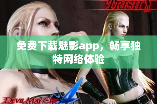 免费下载魅影app，畅享独特网络体验