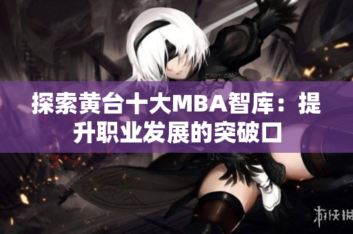 探索黄台十大MBA智库：提升职业发展的突破口