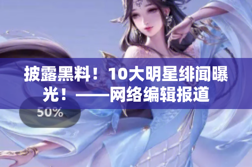 披露黑料！10大明星绯闻曝光！——网络编辑报道