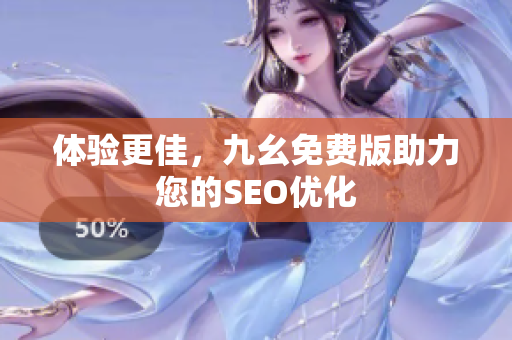 体验更佳，九幺免费版助力您的SEO优化