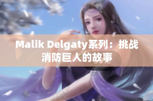 Malik Delgaty系列：挑战消防巨人的故事
