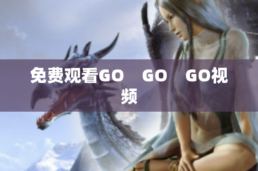 免费观看GO　GO　GO视频