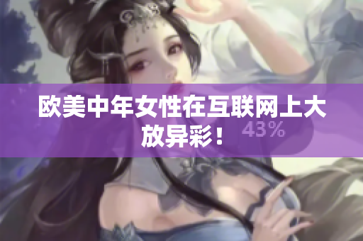 欧美中年女性在互联网上大放异彩！
