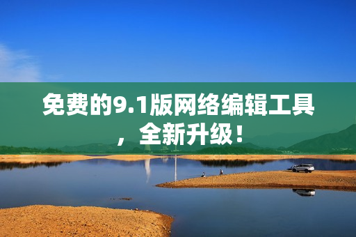 免费的9.1版网络编辑工具，全新升级！