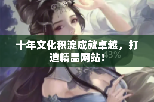 十年文化积淀成就卓越，打造精品网站！