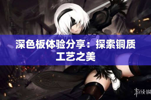 深色板体验分享：探索铜质工艺之美