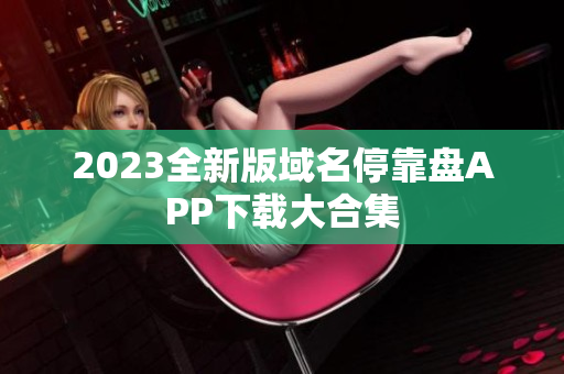 2023全新版域名停靠盘APP下载大合集