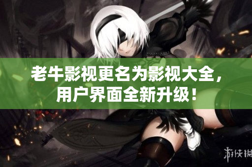 老牛影视更名为影视大全，用户界面全新升级！