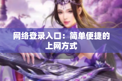 网络登录入口：简单便捷的上网方式