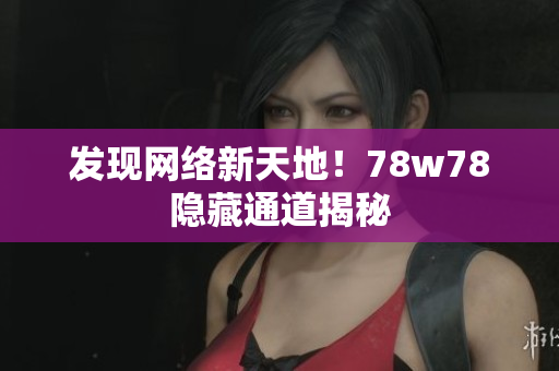 发现网络新天地！78w78隐藏通道揭秘