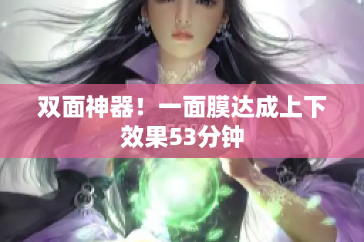 双面神器！一面膜达成上下效果53分钟