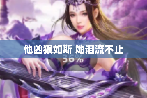 他凶狠如斯 她泪流不止