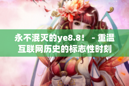永不泯灭的ye8.8！ - 重温互联网历史的标志性时刻