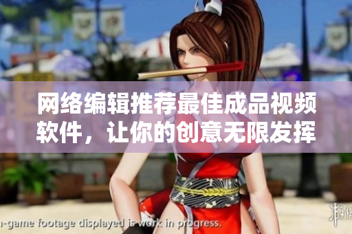 网络编辑推荐最佳成品视频软件，让你的创意无限发挥