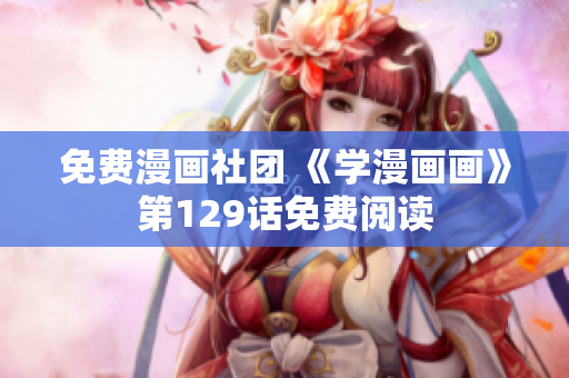免费漫画社团 《学漫画画》第129话免费阅读