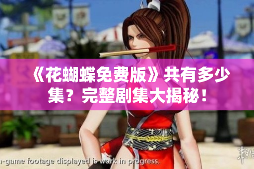 《花蝴蝶免费版》共有多少集？完整剧集大揭秘！