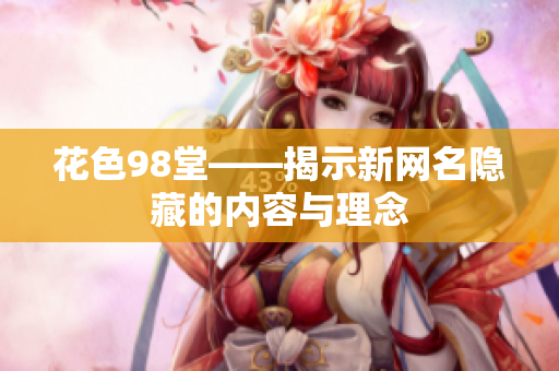 花色98堂——揭示新网名隐藏的内容与理念