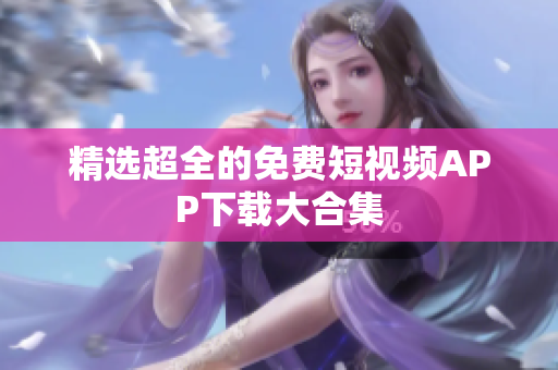 精选超全的免费短视频APP下载大合集