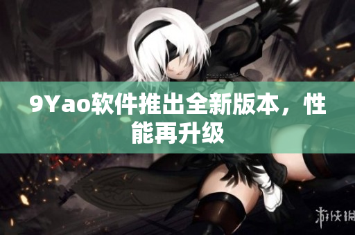 9Yao软件推出全新版本，性能再升级