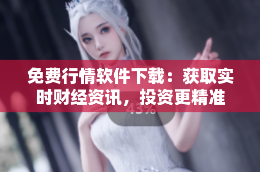 免费行情软件下载：获取实时财经资讯，投资更精准