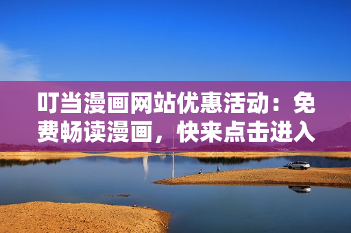 叮当漫画网站优惠活动：免费畅读漫画，快来点击进入！