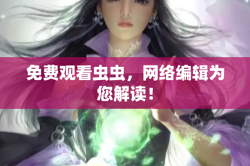 免费观看虫虫，网络编辑为您解读！