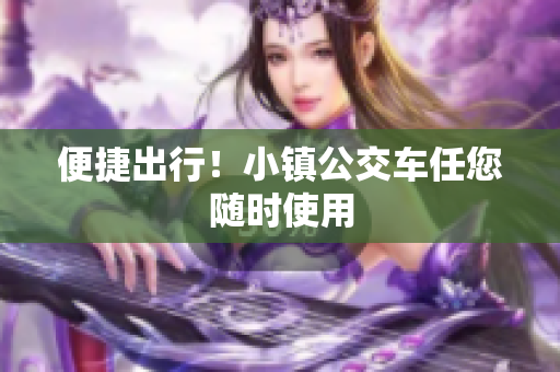 便捷出行！小镇公交车任您随时使用