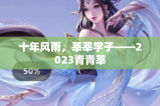 十年风雨，莘莘学子——2023青青莘