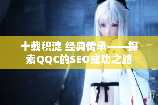 十载积淀 经典传承——探索QQC的SEO成功之路