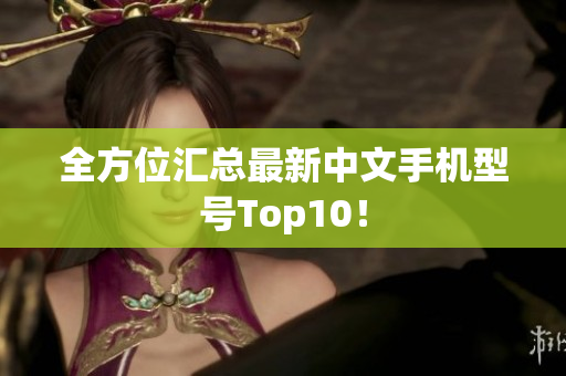 全方位汇总最新中文手机型号Top10！