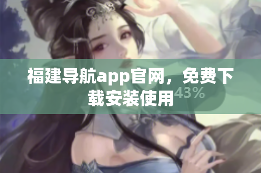 福建导航app官网，免费下载安装使用