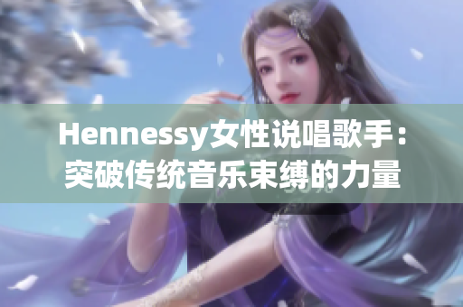 Hennessy女性说唱歌手：突破传统音乐束缚的力量