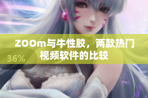 ZOOm与牛性胶，两款热门视频软件的比较