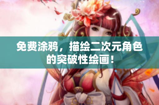 免费涂鸦，描绘二次元角色的突破性绘画！