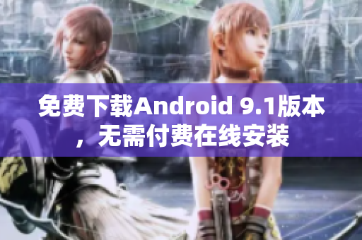 免费下载Android 9.1版本，无需付费在线安装