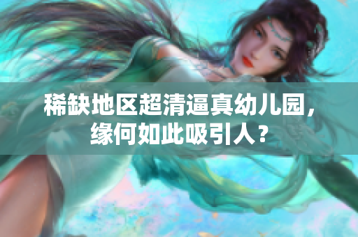 稀缺地区超清逼真幼儿园，缘何如此吸引人？