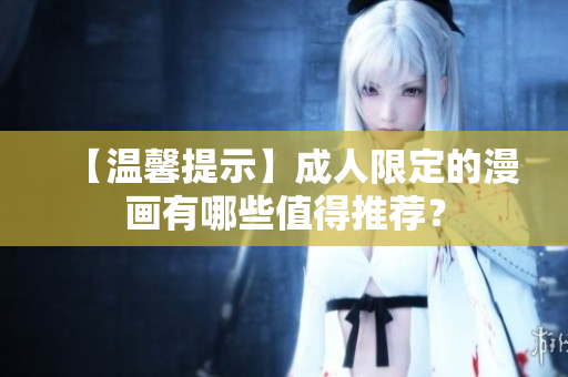 【温馨提示】成人限定的漫画有哪些值得推荐？
